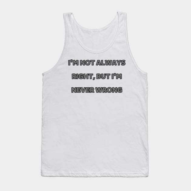 I'm not always right, but I'm never wrong Tank Top by mdr design